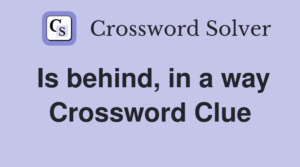 Is behind, in a way Crossword Clue Answers Crossword Solver